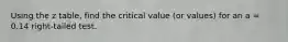 Using the z table, find the critical value (or values) for an a = 0.14 right-tailed test.