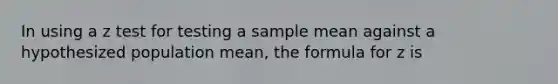 In using a z test for testing a sample mean against a hypothesized population mean, the formula for z is