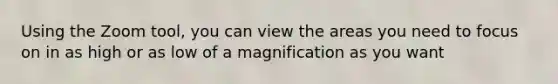 Using the Zoom tool, you can view the areas you need to focus on in as high or as low of a magnification as you want