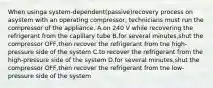 When usinga system-dependent(passive)recovery process on asystem with an operating compressor, technicians must run the compressor of the appliance. A.on 240 V while recovering the refrigerant from the capillary tube B.for several minutes,shut the compressor OFF,then recover the refrigerant from tne high-pressure side of the system C.to recover the refrigerant from the high-pressure side of the system D.for several minutes,shut the compressor OFF,then recover the refrigerant from tne low-pressure side of the system