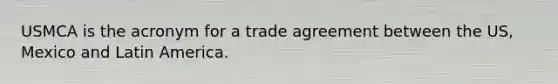 USMCA is the acronym for a trade agreement between the US, Mexico and Latin America.