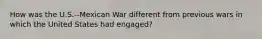 How was the U.S.--Mexican War different from previous wars in which the United States had engaged?