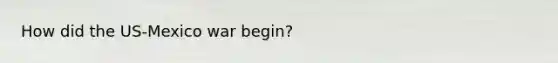 How did the US-Mexico war begin?