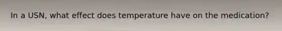 In a USN, what effect does temperature have on the medication?