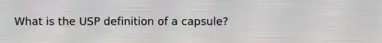 What is the USP definition of a capsule?