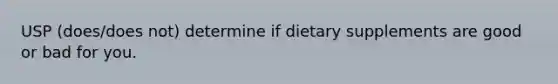 USP (does/does not) determine if dietary supplements are good or bad for you.