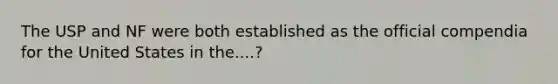 The USP and NF were both established as the official compendia for the United States in the....?