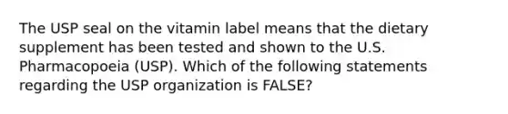 The USP seal on the vitamin label means that the dietary supplement has been tested and shown to the U.S. Pharmacopoeia (USP). Which of the following statements regarding the USP organization is FALSE?