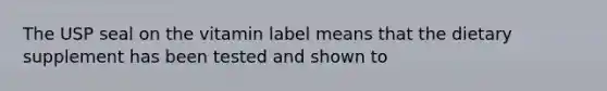 The USP seal on the vitamin label means that the dietary supplement has been tested and shown to