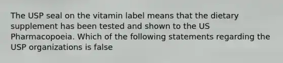 The USP seal on the vitamin label means that the dietary supplement has been tested and shown to the US Pharmacopoeia. Which of the following statements regarding the USP organizations is false