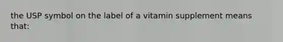 the USP symbol on the label of a vitamin supplement means that:​