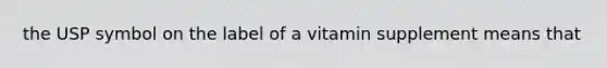 the USP symbol on the label of a vitamin supplement means that