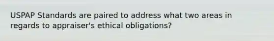 USPAP Standards are paired to address what two areas in regards to appraiser's ethical obligations?