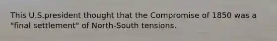 This U.S.president thought that the Compromise of 1850 was a "final settlement" of North-South tensions.