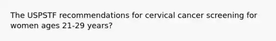 The USPSTF recommendations for cervical cancer screening for women ages 21-29 years?