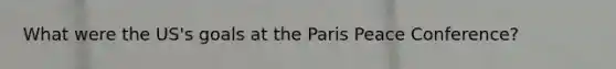 What were the US's goals at the Paris Peace Conference?