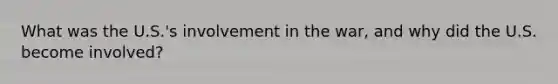 What was the U.S.'s involvement in the war, and why did the U.S. become involved?
