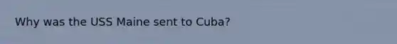 Why was the USS Maine sent to Cuba?