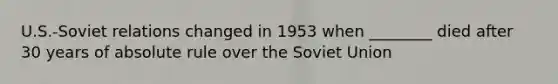 U.S.-Soviet relations changed in 1953 when ________ died after 30 years of absolute rule over the Soviet Union