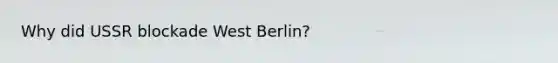 Why did USSR blockade West Berlin?