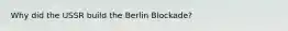 Why did the USSR build the Berlin Blockade?