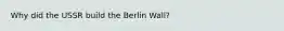 Why did the USSR build the Berlin Wall?