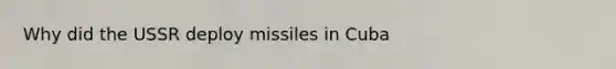 Why did the USSR deploy missiles in Cuba