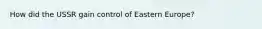 How did the USSR gain control of Eastern Europe?