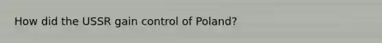 How did the USSR gain control of Poland?