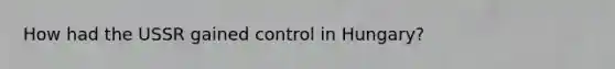 How had the USSR gained control in Hungary?