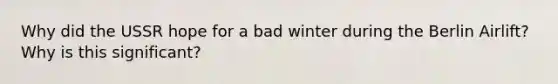 Why did the USSR hope for a bad winter during the Berlin Airlift? Why is this significant?