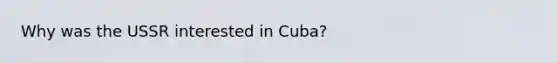 Why was the USSR interested in Cuba?