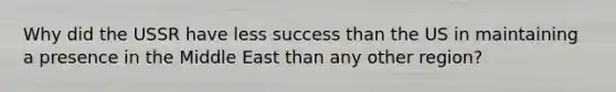 Why did the USSR have less success than the US in maintaining a presence in the Middle East than any other region?