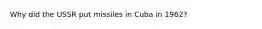 Why did the USSR put missiles in Cuba in 1962?