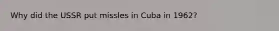 Why did the USSR put missles in Cuba in 1962?