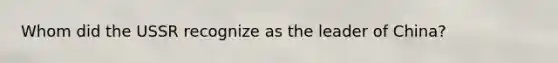 Whom did the USSR recognize as the leader of China?