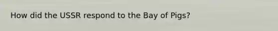 How did the USSR respond to the Bay of Pigs?