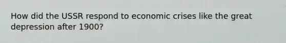 How did the USSR respond to economic crises like the great depression after 1900?