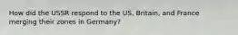 How did the USSR respond to the US, Britain, and France merging their zones in Germany?