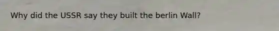 Why did the USSR say they built the berlin Wall?