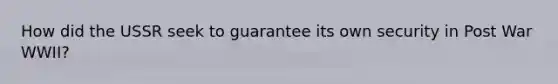 How did the USSR seek to guarantee its own security in Post War WWII?