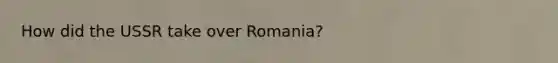 How did the USSR take over Romania?