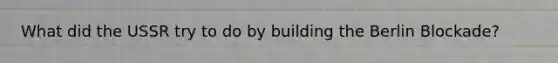 What did the USSR try to do by building the Berlin Blockade?