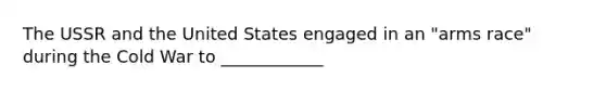 The USSR and the United States engaged in an "arms race" during the Cold War to ____________