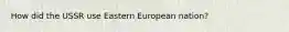 How did the USSR use Eastern European nation?
