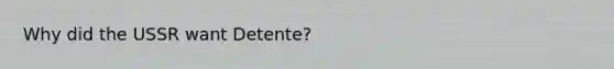 Why did the USSR want Detente?