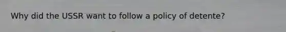 Why did the USSR want to follow a policy of detente?