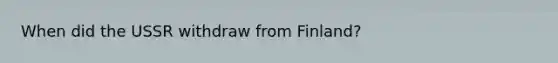 When did the USSR withdraw from Finland?