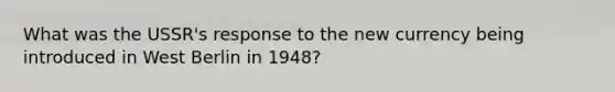 What was the USSR's response to the new currency being introduced in West Berlin in 1948?