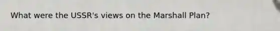 What were the USSR's views on the <a href='https://www.questionai.com/knowledge/kaprMLvQxF-marshall-plan' class='anchor-knowledge'>marshall plan</a>?